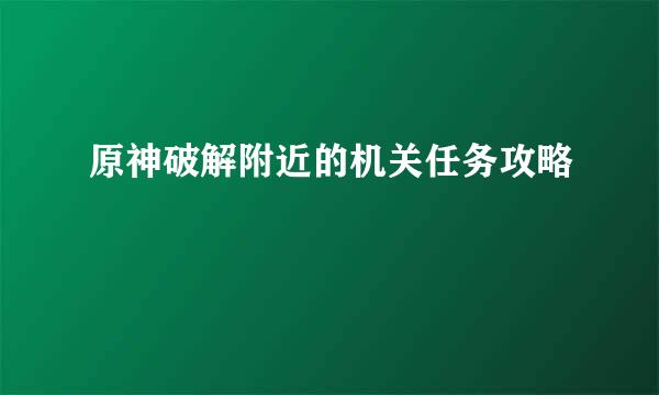 原神破解附近的机关任务攻略