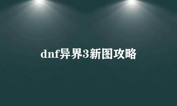 dnf异界3新图攻略