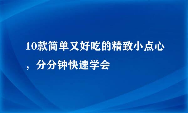 10款简单又好吃的精致小点心，分分钟快速学会