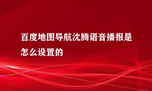 百度地图导航沈腾语音播报是怎么设置的