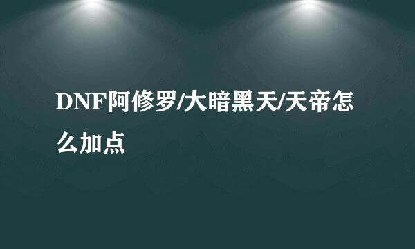 DNF阿修罗/大暗黑天/天帝怎么加点