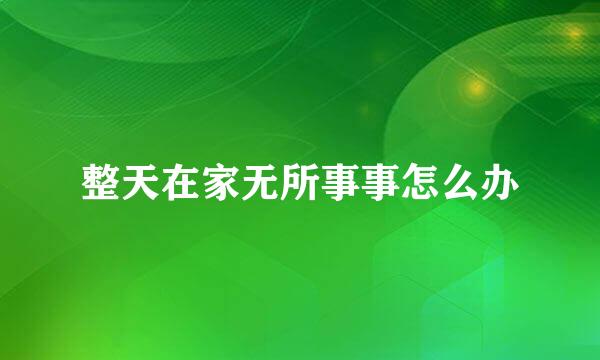 整天在家无所事事怎么办