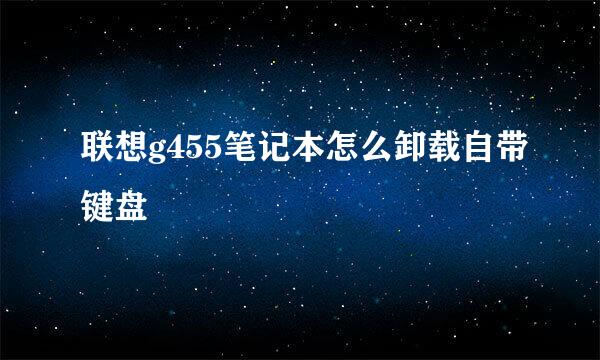 联想g455笔记本怎么卸载自带键盘