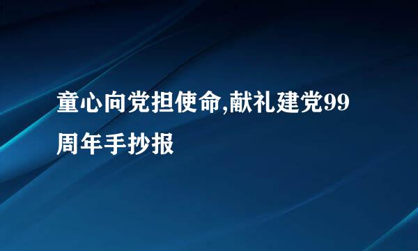 童心向党担使命,献礼建党99周年手抄报