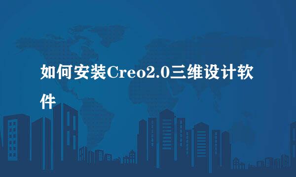 如何安装Creo2.0三维设计软件