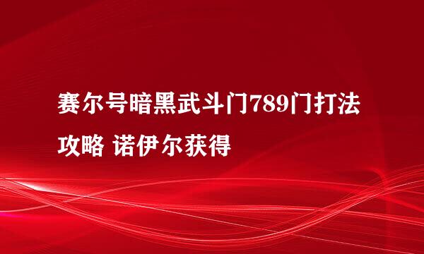 赛尔号暗黑武斗门789门打法攻略 诺伊尔获得