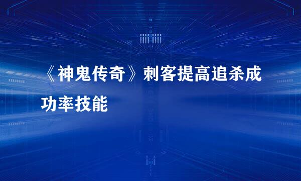 《神鬼传奇》刺客提高追杀成功率技能