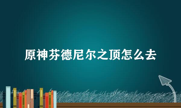 原神芬德尼尔之顶怎么去