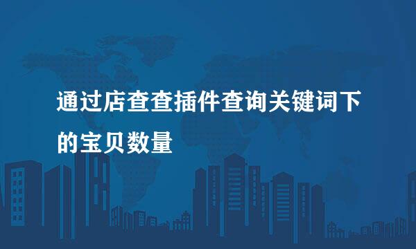 通过店查查插件查询关键词下的宝贝数量