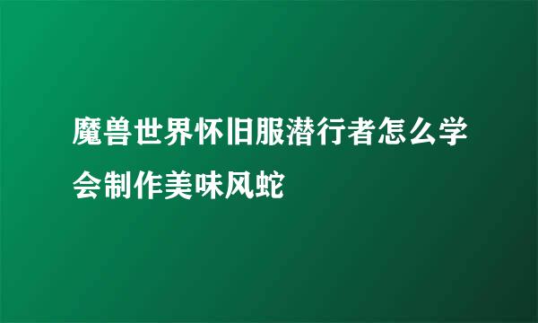 魔兽世界怀旧服潜行者怎么学会制作美味风蛇