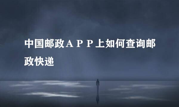 中国邮政ＡＰＰ上如何查询邮政快递