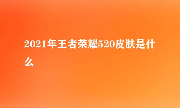 2021年王者荣耀520皮肤是什么