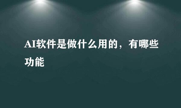 AI软件是做什么用的，有哪些功能