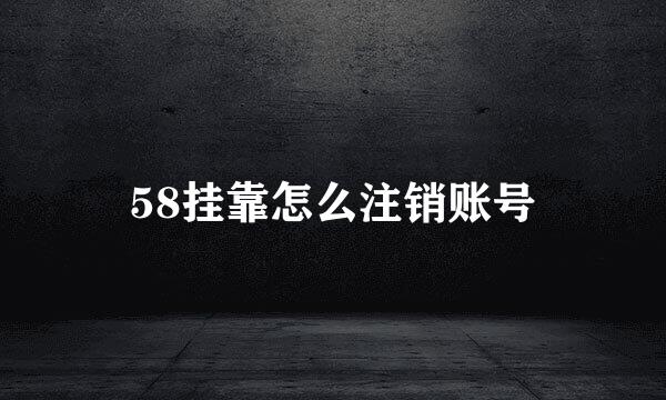 58挂靠怎么注销账号