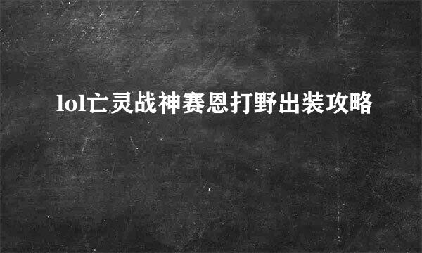 lol亡灵战神赛恩打野出装攻略