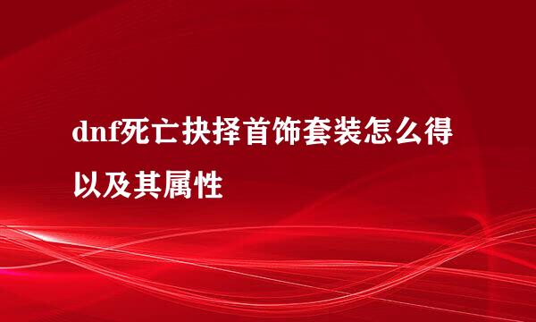 dnf死亡抉择首饰套装怎么得以及其属性