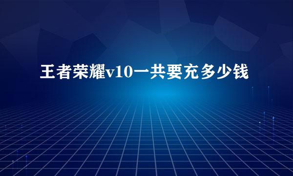 王者荣耀v10一共要充多少钱