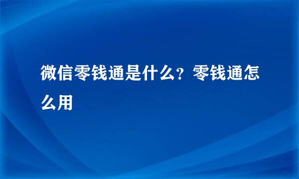 微信零钱通是什么？零钱通怎么用