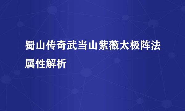 蜀山传奇武当山紫薇太极阵法属性解析