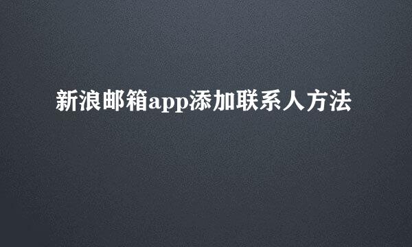 新浪邮箱app添加联系人方法