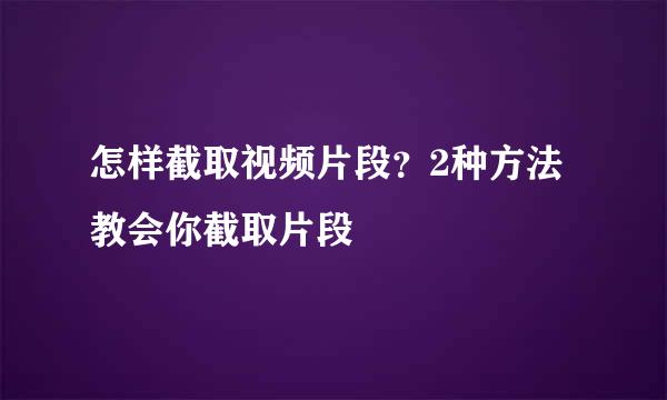 怎样截取视频片段？2种方法教会你截取片段