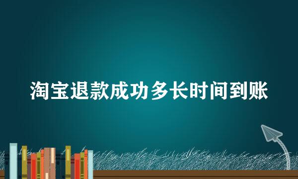 淘宝退款成功多长时间到账