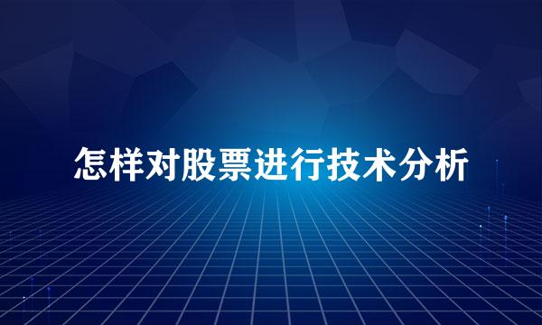 怎样对股票进行技术分析