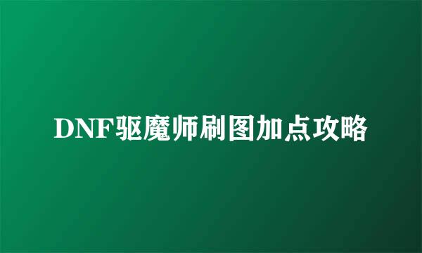 DNF驱魔师刷图加点攻略