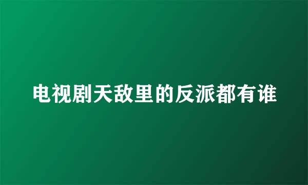 电视剧天敌里的反派都有谁