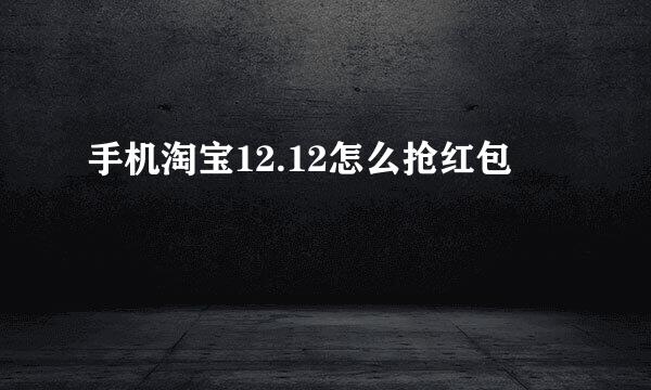 手机淘宝12.12怎么抢红包