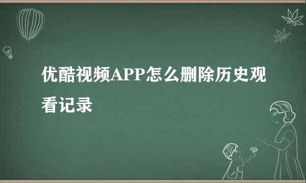 优酷视频APP怎么删除历史观看记录