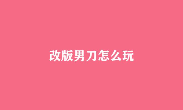 改版男刀怎么玩