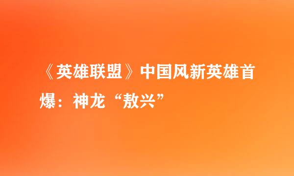 《英雄联盟》中国风新英雄首爆：神龙“敖兴”