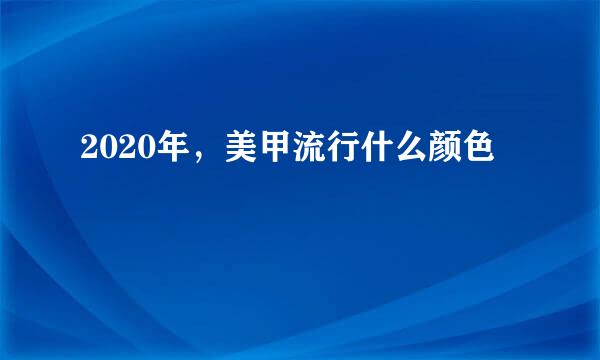 2020年，美甲流行什么颜色