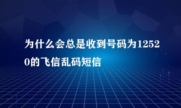 为什么会总是收到号码为12520的飞信乱码短信