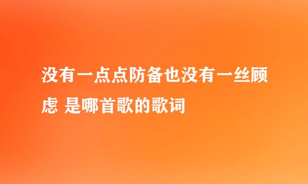 没有一点点防备也没有一丝顾虑 是哪首歌的歌词