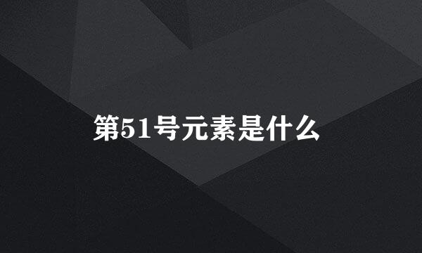 第51号元素是什么 