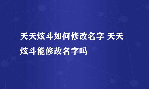 天天炫斗如何修改名字 天天炫斗能修改名字吗