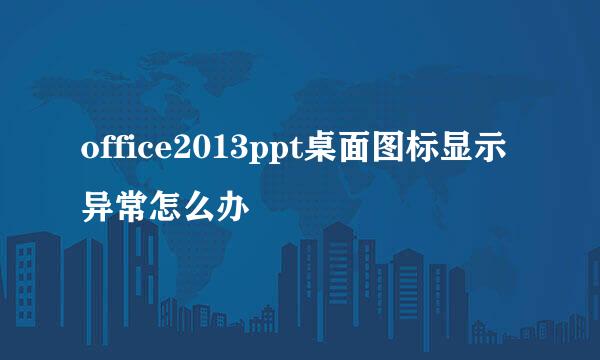 office2013ppt桌面图标显示异常怎么办