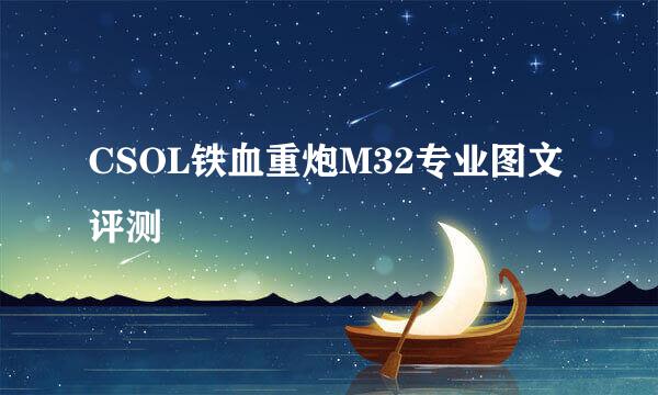 CSOL铁血重炮M32专业图文评测