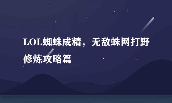 LOL蜘蛛成精，无敌蛛网打野修炼攻略篇