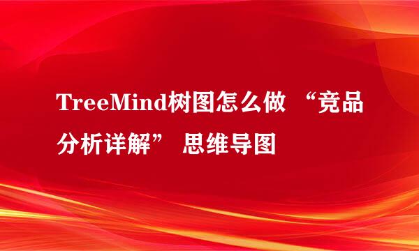 TreeMind树图怎么做 “竞品分析详解” 思维导图