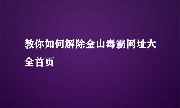 教你如何解除金山毒霸网址大全首页