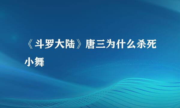 《斗罗大陆》唐三为什么杀死小舞