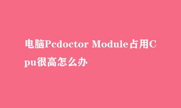 电脑Pcdoctor Module占用Cpu很高怎么办