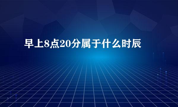 早上8点20分属于什么时辰