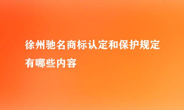 徐州驰名商标认定和保护规定有哪些内容