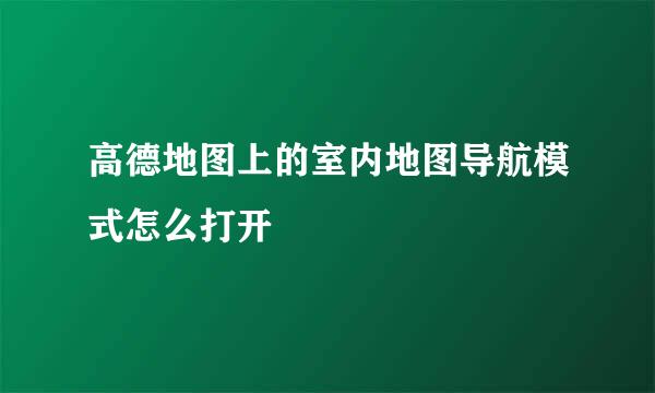 高德地图上的室内地图导航模式怎么打开