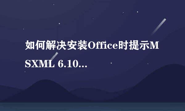 如何解决安装Office时提示MSXML 6.10.1129.0