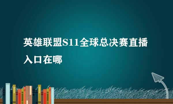 英雄联盟S11全球总决赛直播入口在哪